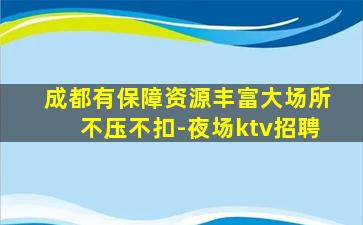 成都有保障资源丰富大场所不压不扣-夜场ktv招聘