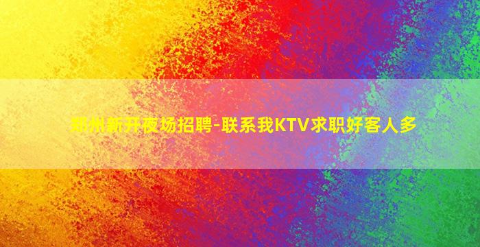 郑州新开夜场招聘-联系我KTV求职好客人多